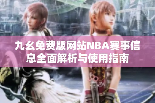 九幺免费版网站NBA赛事信息全面解析与使用指南