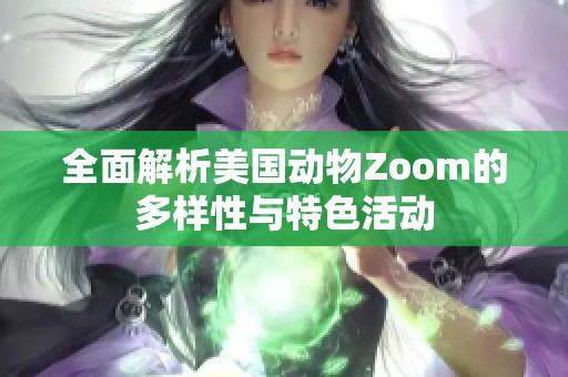 全面解析美国动物Zoom的多样性与特色活动