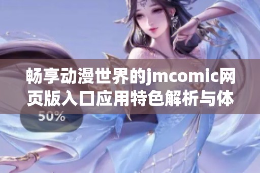 畅享动漫世界的jmcomic网页版入口应用特色解析与体验分享