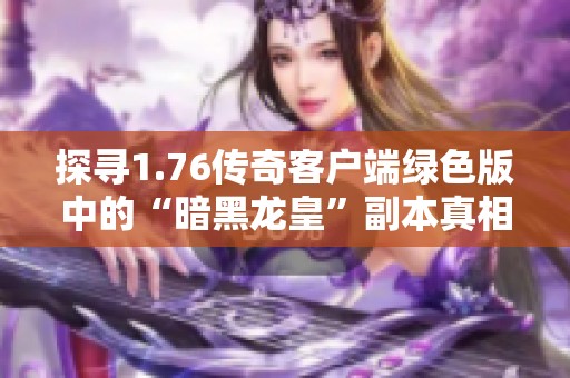 探寻1.76传奇客户端绿色版中的“暗黑龙皇”副本真相