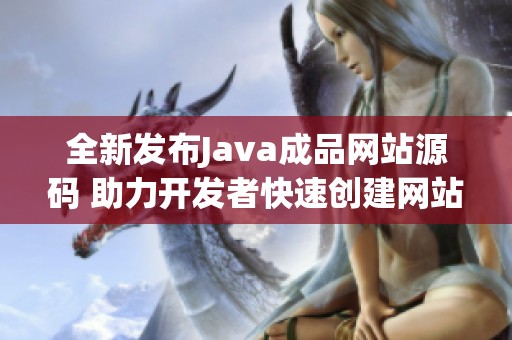 全新发布Java成品网站源码 助力开发者快速创建网站项目