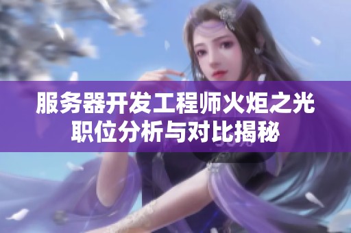 服务器开发工程师火炬之光职位分析与对比揭秘