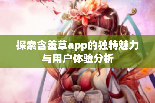 探索含羞草app的独特魅力与用户体验分析