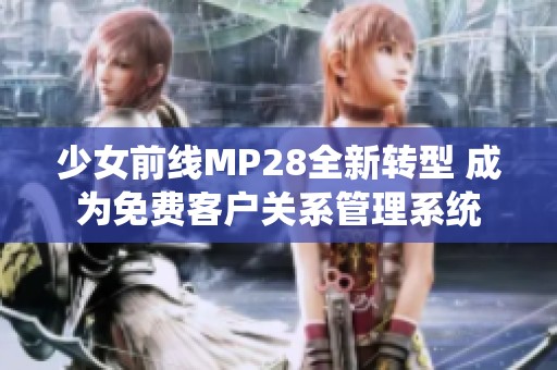 少女前线MP28全新转型 成为免费客户关系管理系统