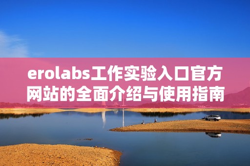 erolabs工作实验入口官方网站的全面介绍与使用指南