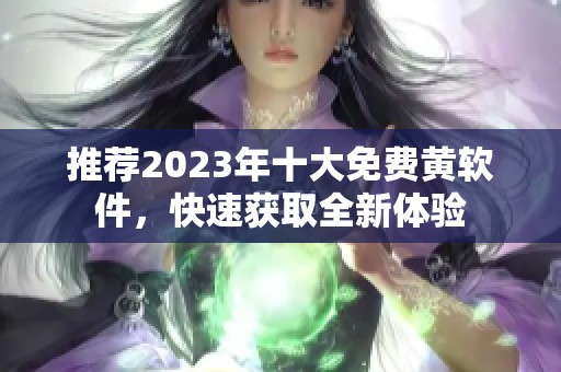 推荐2023年十大免费黄软件，快速获取全新体验