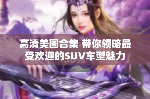 高清美图合集 带你领略最受欢迎的SUV车型魅力