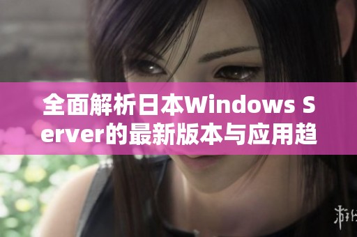 全面解析日本Windows Server的最新版本与应用趋势