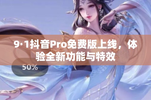 9·1抖音Pro免费版上线，体验全新功能与特效