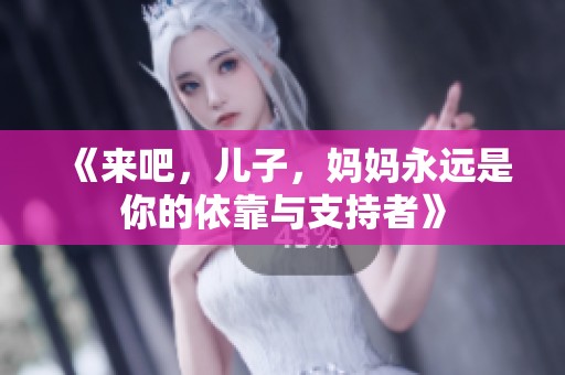 《来吧，儿子，妈妈永远是你的依靠与支持者》