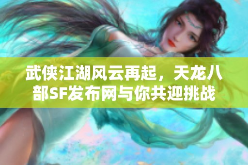 武侠江湖风云再起，天龙八部SF发布网与你共迎挑战