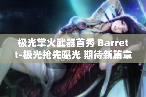 极光掌火武器首秀 Barrett-极光抢先曝光 期待新篇章