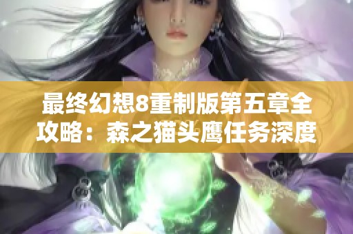 最终幻想8重制版第五章全攻略：森之猫头鹰任务深度解析