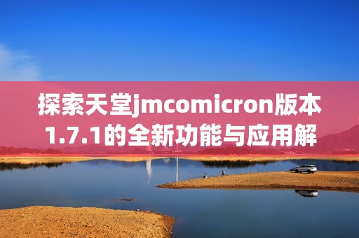 探索天堂jmcomicron版本1.7.1的全新功能与应用解析