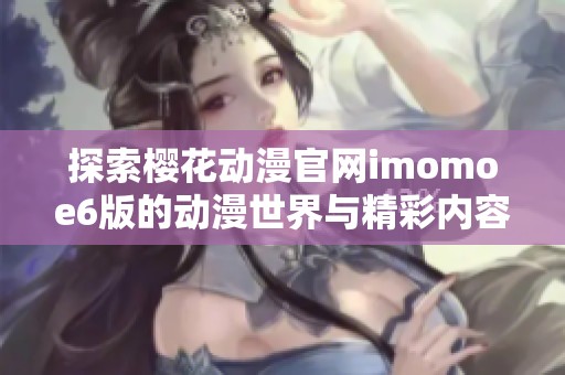 探索樱花动漫官网imomoe6版的动漫世界与精彩内容