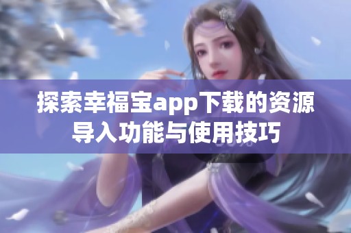 探索幸福宝app下载的资源导入功能与使用技巧