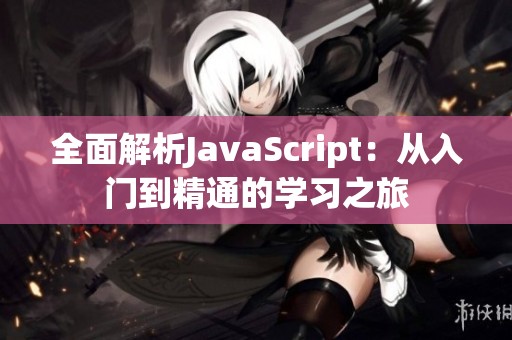 全面解析JavaScript：从入门到精通的学习之旅