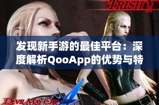 发现新手游的最佳平台：深度解析QooApp的优势与特点