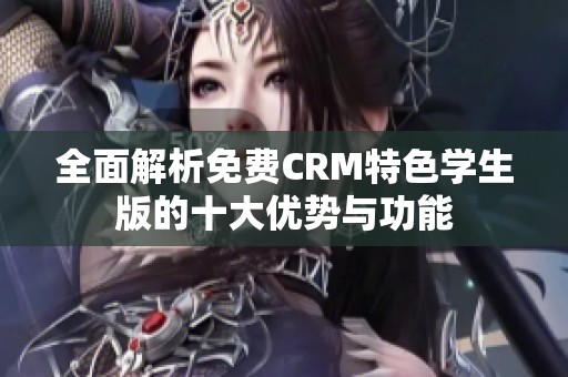 全面解析免费CRM特色学生版的十大优势与功能