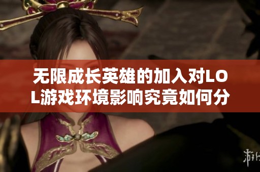 无限成长英雄的加入对LOL游戏环境影响究竟如何分析