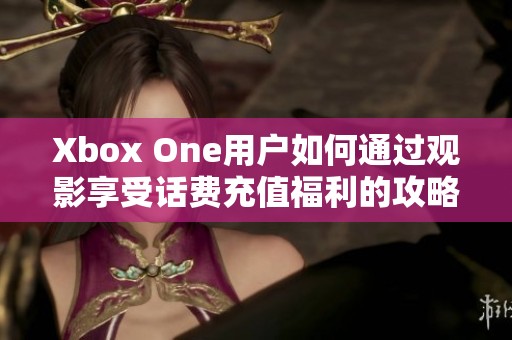 Xbox One用户如何通过观影享受话费充值福利的攻略