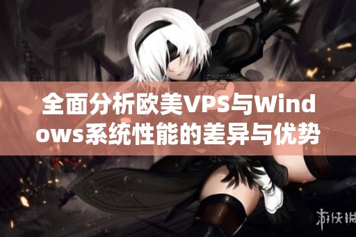 全面分析欧美VPS与Windows系统性能的差异与优势