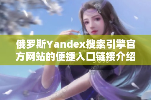 俄罗斯Yandex搜索引擎官方网站的便捷入口链接介绍