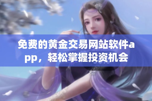 免费的黄金交易网站软件app，轻松掌握投资机会