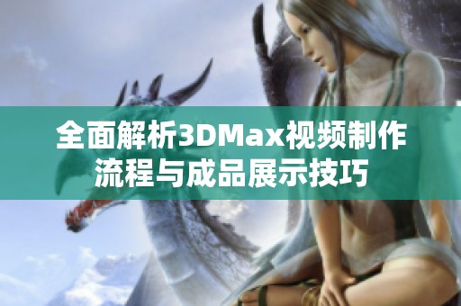 全面解析3DMax视频制作流程与成品展示技巧