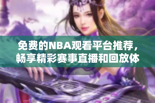 免费的NBA观看平台推荐，畅享精彩赛事直播和回放体验