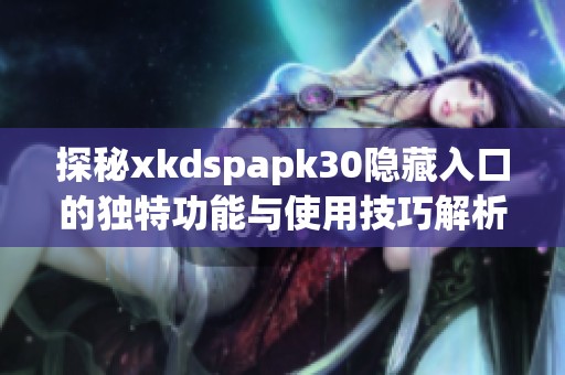 探秘xkdspapk30隐藏入口的独特功能与使用技巧解析