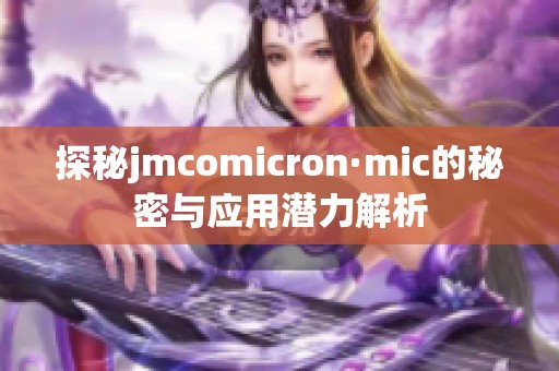 探秘jmcomicron·mic的秘密与应用潜力解析