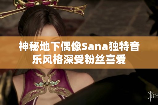 神秘地下偶像Sana独特音乐风格深受粉丝喜爱