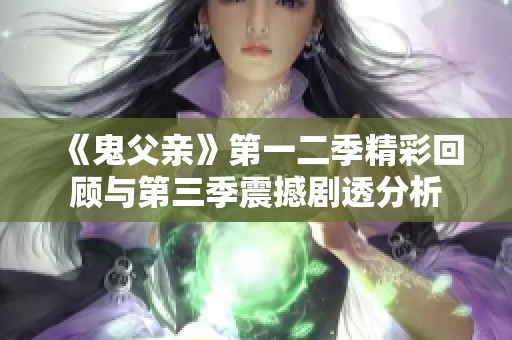 《鬼父亲》第一二季精彩回顾与第三季震撼剧透分析