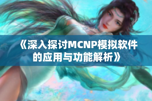 《深入探讨MCNP模拟软件的应用与功能解析》