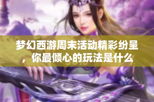 梦幻西游周末活动精彩纷呈，你最倾心的玩法是什么