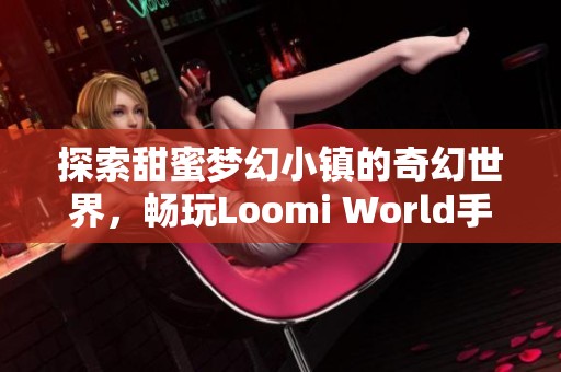 探索甜蜜梦幻小镇的奇幻世界，畅玩Loomi World手游版本2.6