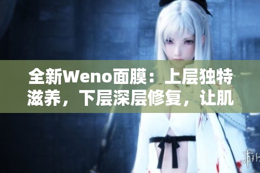 全新Weno面膜：上层独特滋养，下层深层修复，让肌肤焕发光彩