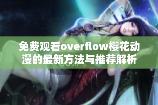 免费观看overflow樱花动漫的最新方法与推荐解析