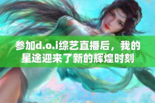 参加d.o.i综艺直播后，我的星途迎来了新的辉煌时刻