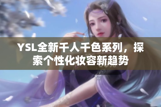 YSL全新千人千色系列，探索个性化妆容新趋势