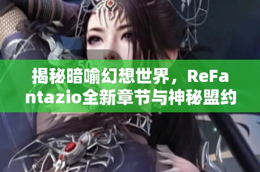 揭秘暗喻幻想世界，ReFantazio全新章节与神秘盟约的奇幻旅程