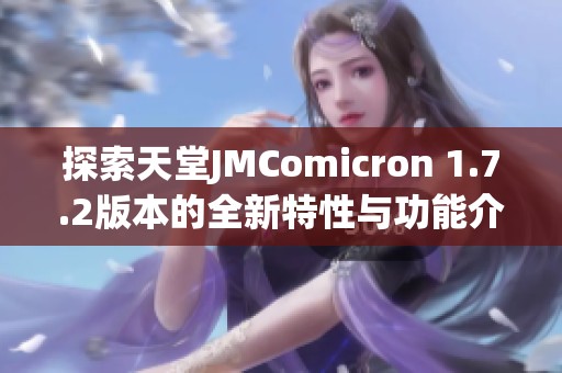 探索天堂JMComicron 1.7.2版本的全新特性与功能介绍