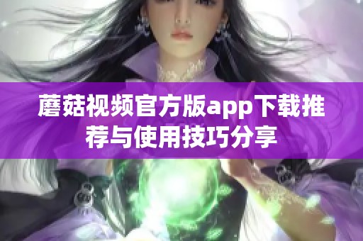 蘑菇视频官方版app下载推荐与使用技巧分享