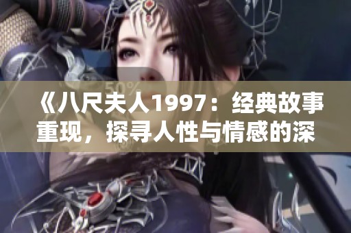 《八尺夫人1997：经典故事重现，探寻人性与情感的深度》