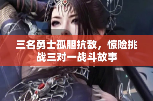 三名勇士孤胆抗敌，惊险挑战三对一战斗故事