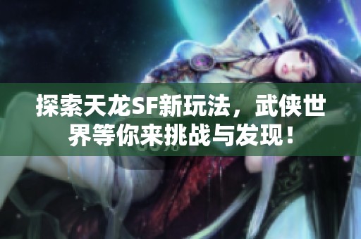 探索天龙SF新玩法，武侠世界等你来挑战与发现！