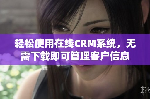 轻松使用在线CRM系统，无需下载即可管理客户信息