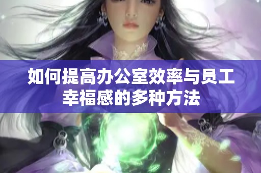 如何提高办公室效率与员工幸福感的多种方法