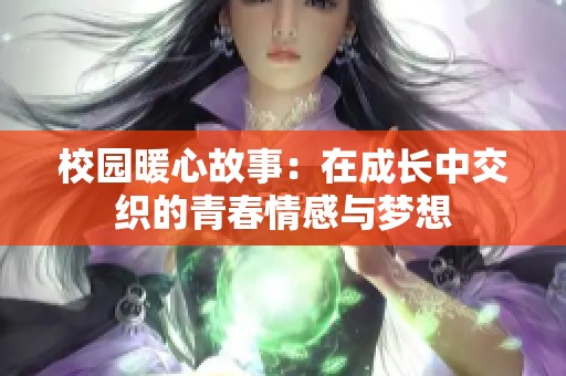 校园暖心故事：在成长中交织的青春情感与梦想